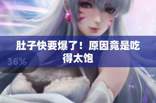 肚子快要爆了！原因竟是吃得太饱