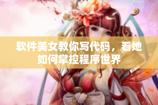 软件美女教你写代码，看她如何掌控程序世界