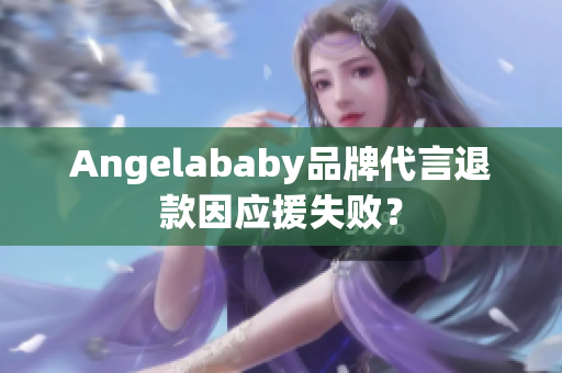 Angelababy品牌代言退款因应援失败？
