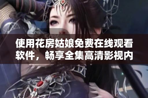 使用花房姑娘免费在线观看软件，畅享全集高清影视内容