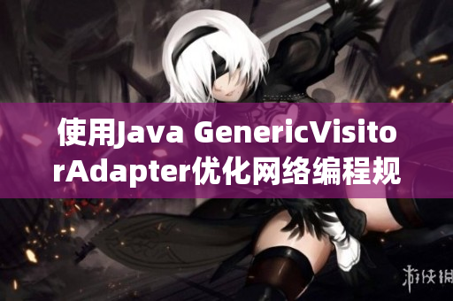 使用Java GenericVisitorAdapter优化网络编程规则