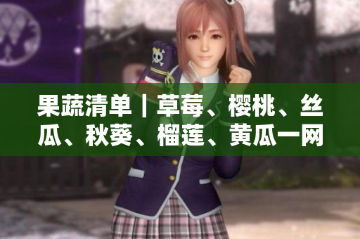 果蔬清单｜草莓、樱桃、丝瓜、秋葵、榴莲、黄瓜一网打尽