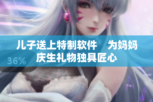 儿子送上特制软件　为妈妈庆生礼物独具匠心