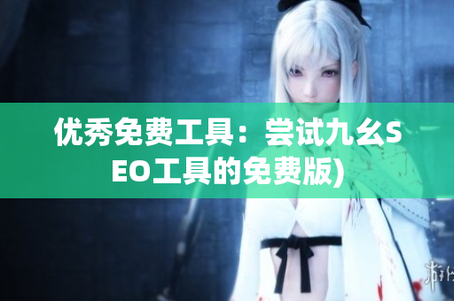 优秀免费工具：尝试九幺SEO工具的免费版)
