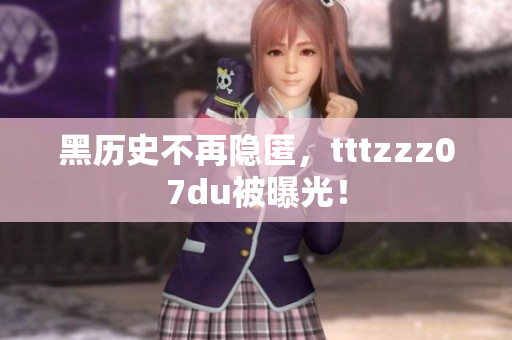 黑历史不再隐匿，tttzzz07du被曝光！