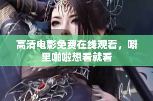 高清电影免费在线观看，噼里啪啦想看就看