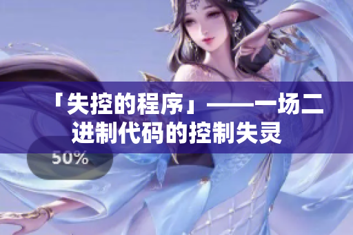 「失控的程序」——一场二进制代码的控制失灵