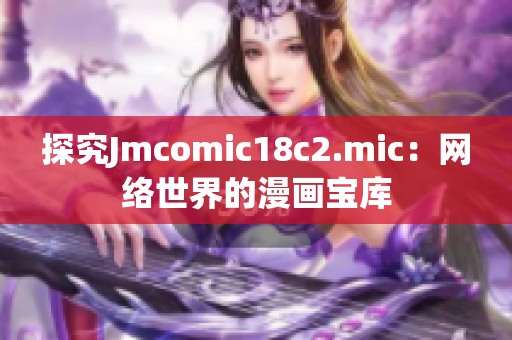 探究Jmcomic18c2.mic：网络世界的漫画宝库