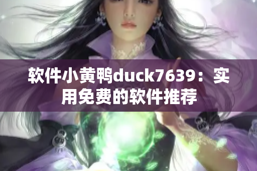 软件小黄鸭duck7639：实用免费的软件推荐