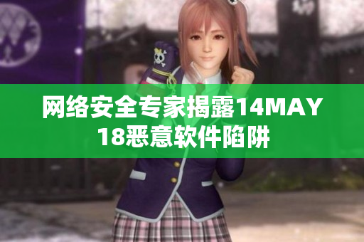 网络安全专家揭露14MAY18恶意软件陷阱