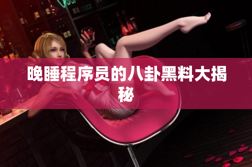 晚睡程序员的八卦黑料大揭秘