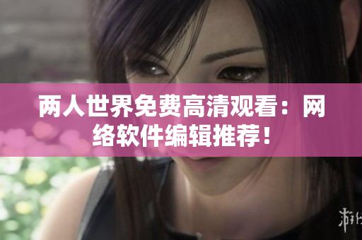 两人世界免费高清观看：网络软件编辑推荐！