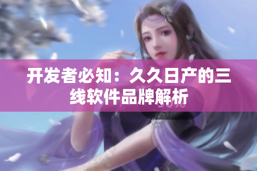 开发者必知：久久日产的三线软件品牌解析