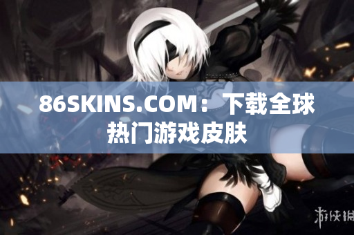 86SKINS.COM：下载全球热门游戏皮肤