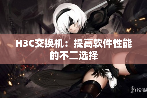 H3C交换机：提高软件性能的不二选择