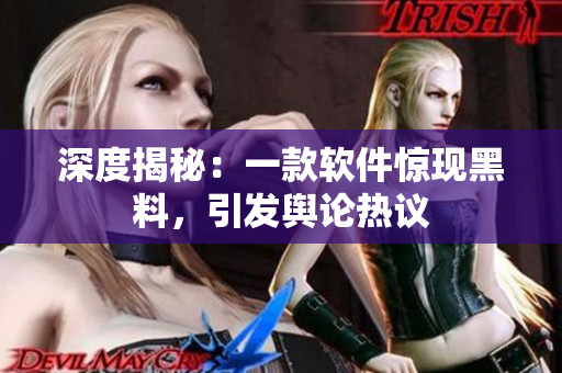 深度揭秘：一款软件惊现黑料，引发舆论热议