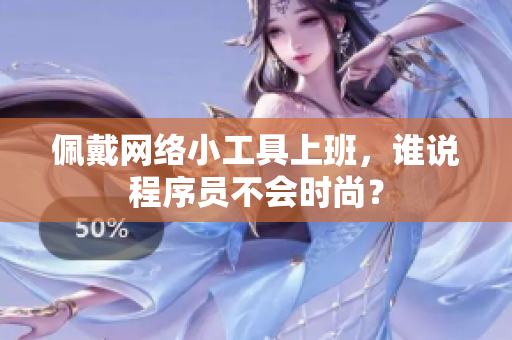 佩戴网络小工具上班，谁说程序员不会时尚？