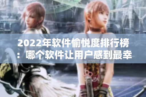2022年软件愉悦度排行榜：哪个软件让用户感到最幸福？