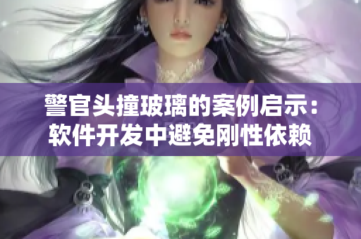 警官头撞玻璃的案例启示：软件开发中避免刚性依赖