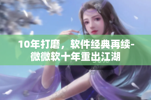 10年打磨，软件经典再续-微微软十年重出江湖