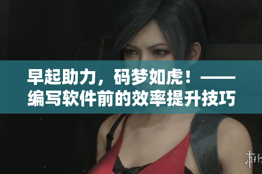 早起助力，码梦如虎！——编写软件前的效率提升技巧