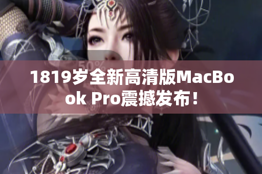 1819岁全新高清版MacBook Pro震撼发布！