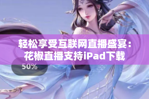 轻松享受互联网直播盛宴：花椒直播支持iPad下载