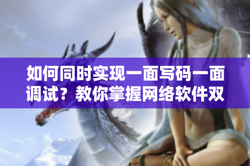 如何同时实现一面写码一面调试？教你掌握网络软件双屏操作技巧！