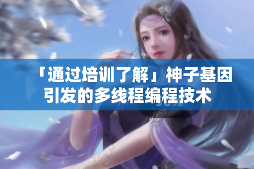 「通过培训了解」神子基因引发的多线程编程技术