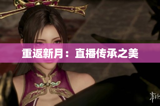 重返新月：直播传承之美