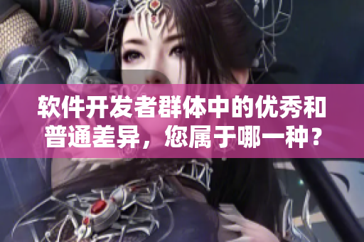软件开发者群体中的优秀和普通差异，您属于哪一种？