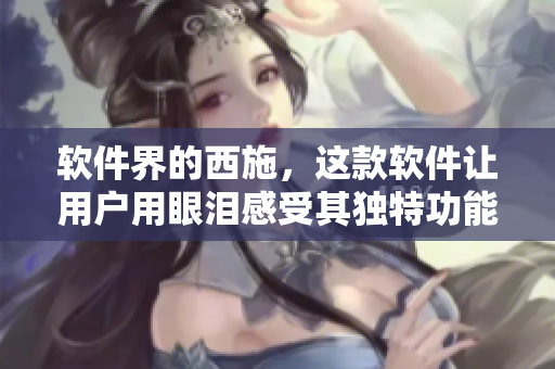 软件界的西施，这款软件让用户用眼泪感受其独特功能！