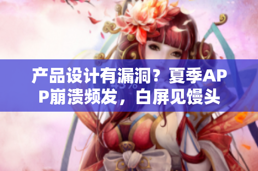 产品设计有漏洞？夏季APP崩溃频发，白屏见馒头
