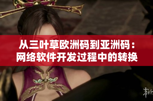 从三叶草欧洲码到亚洲码：网络软件开发过程中的转换技巧