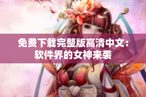 免费下载完整版高清中文：软件界的女神来袭