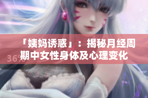 「姨妈诱惑」：揭秘月经周期中女性身体及心理变化