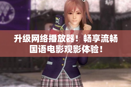 升级网络播放器！畅享流畅国语电影观影体验！