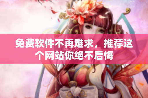 免费软件不再难求，推荐这个网站你绝不后悔