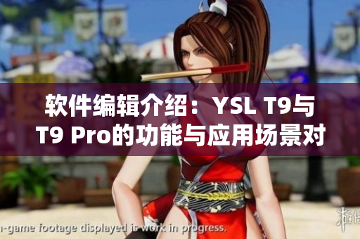 软件编辑介绍：YSL T9与T9 Pro的功能与应用场景对比