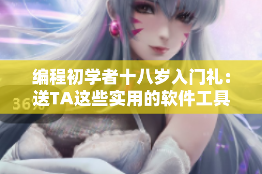 编程初学者十八岁入门礼：送TA这些实用的软件工具