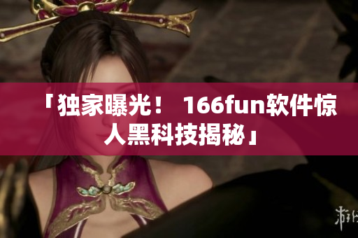 「独家曝光！ 166fun软件惊人黑科技揭秘」
