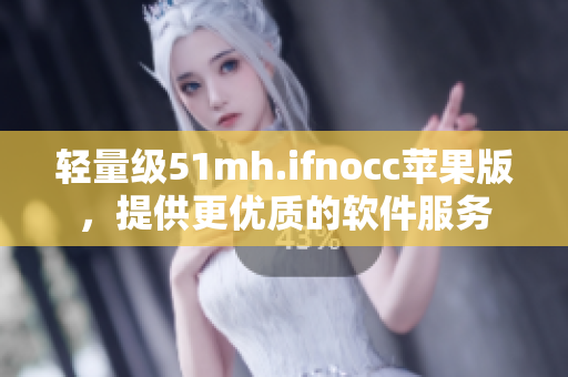 轻量级51mh.ifnocc苹果版，提供更优质的软件服务