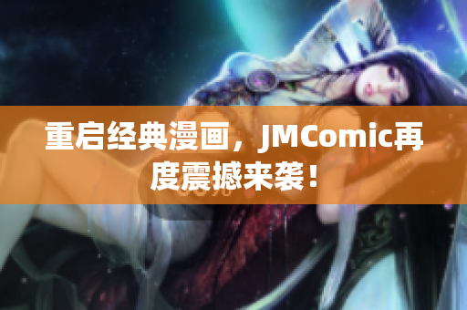 重启经典漫画，JMComic再度震撼来袭！