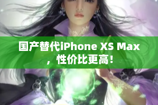国产替代iPhone XS Max，性价比更高！