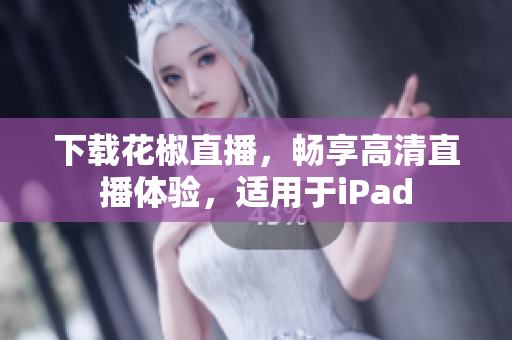 下载花椒直播，畅享高清直播体验，适用于iPad