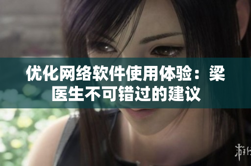 优化网络软件使用体验：梁医生不可错过的建议