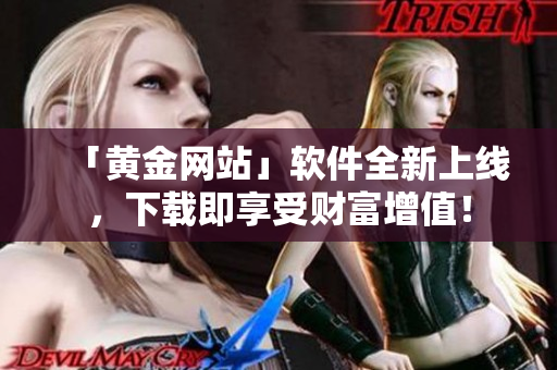 「黄金网站」软件全新上线，下载即享受财富增值！