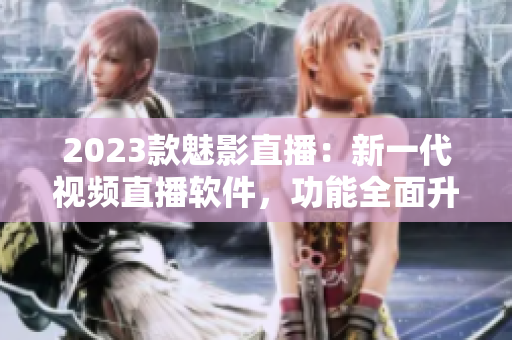 2023款魅影直播：新一代视频直播软件，功能全面升级