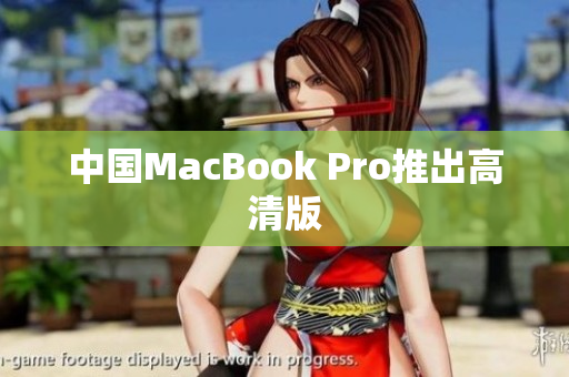 中国MacBook Pro推出高清版