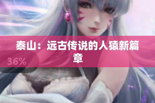 泰山：远古传说的人猿新篇章